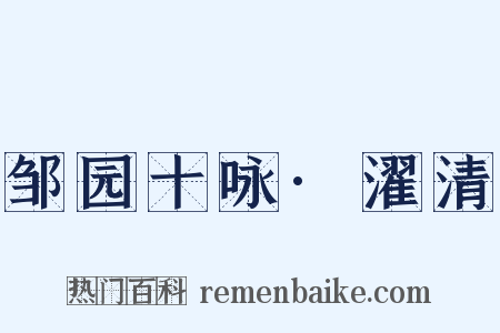 邹园十咏·濯清是什么意思的图片